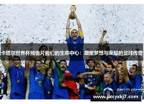 卡塔尔世界杯预告片我们的生命中心：凝聚梦想与荣耀的足球传奇
