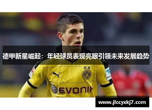 德甲新星崛起：年轻球员表现亮眼引领未来发展趋势
