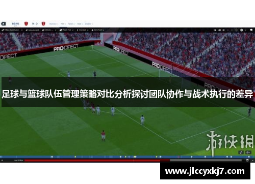 足球与篮球队伍管理策略对比分析探讨团队协作与战术执行的差异