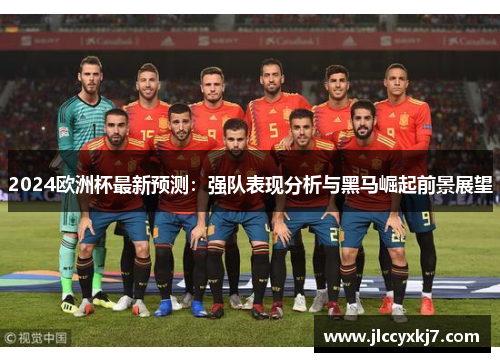 2024欧洲杯最新预测：强队表现分析与黑马崛起前景展望