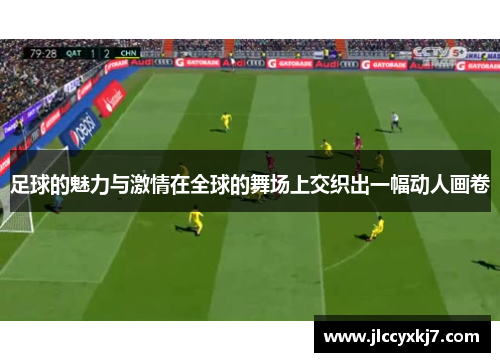 足球的魅力与激情在全球的舞场上交织出一幅动人画卷