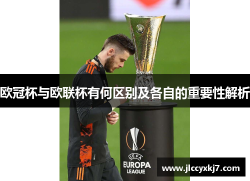 欧冠杯与欧联杯有何区别及各自的重要性解析