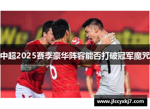 中超2025赛季豪华阵容能否打破冠军魔咒