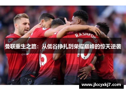 曼联重生之路：从低谷挣扎到荣耀巅峰的惊天逆袭