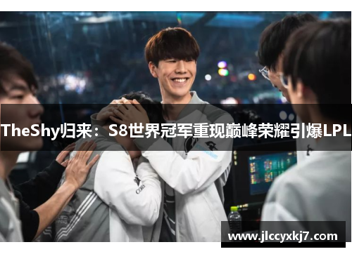 TheShy归来：S8世界冠军重现巅峰荣耀引爆LPL