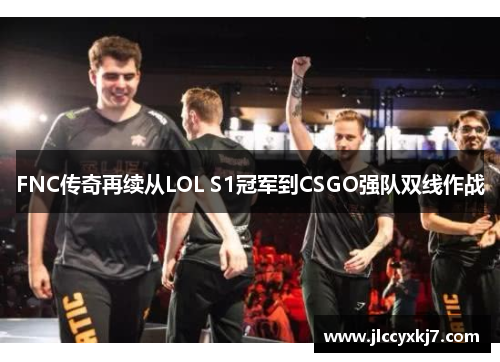 FNC传奇再续从LOL S1冠军到CSGO强队双线作战