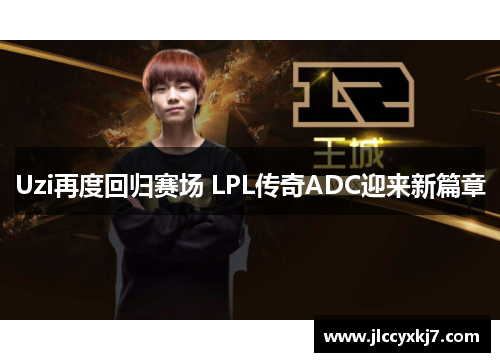 Uzi再度回归赛场 LPL传奇ADC迎来新篇章
