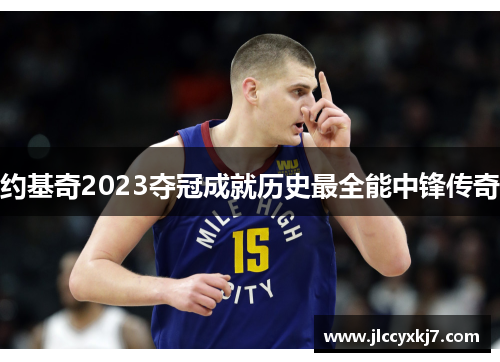 约基奇2023夺冠成就历史最全能中锋传奇