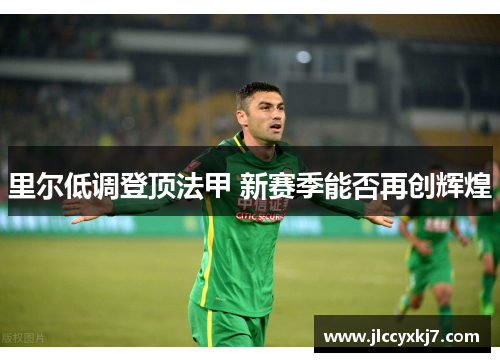 里尔低调登顶法甲 新赛季能否再创辉煌