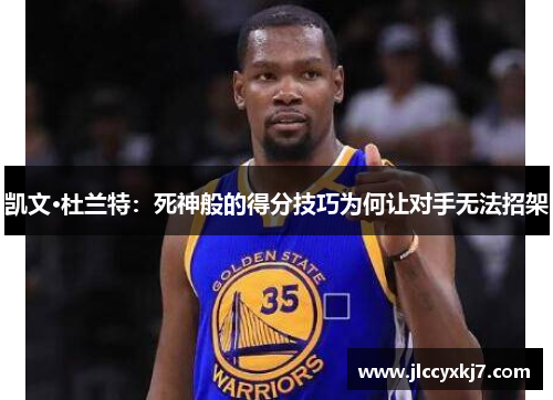 凯文·杜兰特：死神般的得分技巧为何让对手无法招架