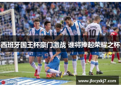 西班牙国王杯豪门激战 谁将捧起荣耀之杯