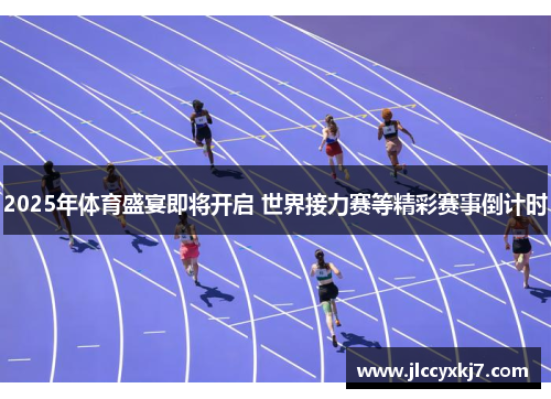 2025年体育盛宴即将开启 世界接力赛等精彩赛事倒计时