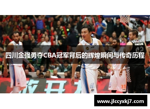四川金强勇夺CBA冠军背后的辉煌瞬间与传奇历程
