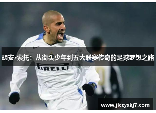 胡安·索托：从街头少年到五大联赛传奇的足球梦想之路