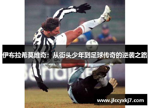 伊布拉希莫维奇：从街头少年到足球传奇的逆袭之路