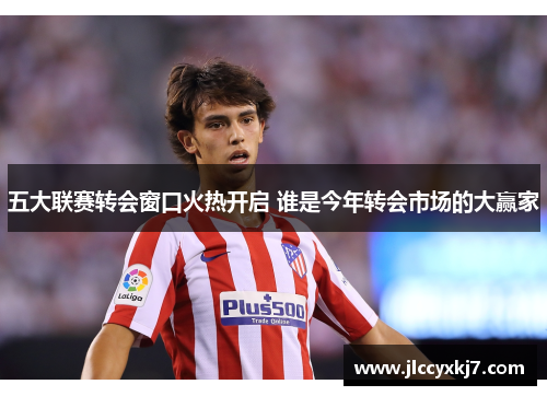 五大联赛转会窗口火热开启 谁是今年转会市场的大赢家