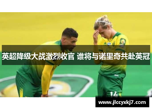 英超降级大战激烈收官 谁将与诺里奇共赴英冠