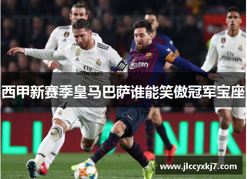 西甲新赛季皇马巴萨谁能笑傲冠军宝座