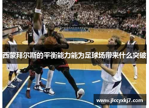 西蒙拜尔斯的平衡能力能为足球场带来什么突破