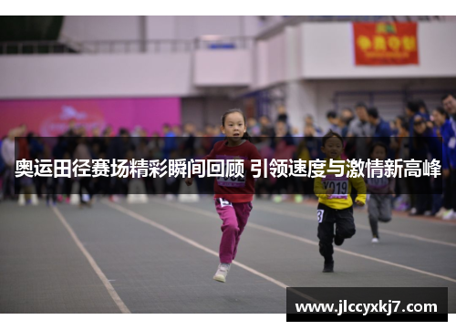 奥运田径赛场精彩瞬间回顾 引领速度与激情新高峰