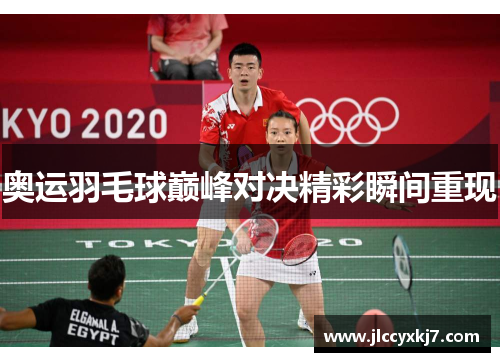 奥运羽毛球巅峰对决精彩瞬间重现