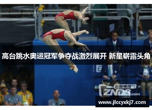 高台跳水奥运冠军争夺战激烈展开 新星崭露头角